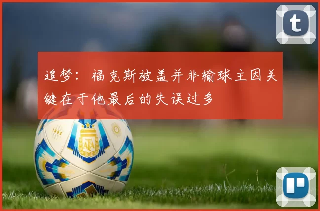 追梦：福克斯被盖并非输球主因关键在于他最后的失误过多