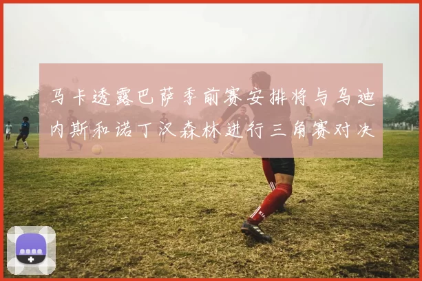 马卡透露巴萨季前赛安排将与乌迪内斯和诺丁汉森林进行三角赛对决