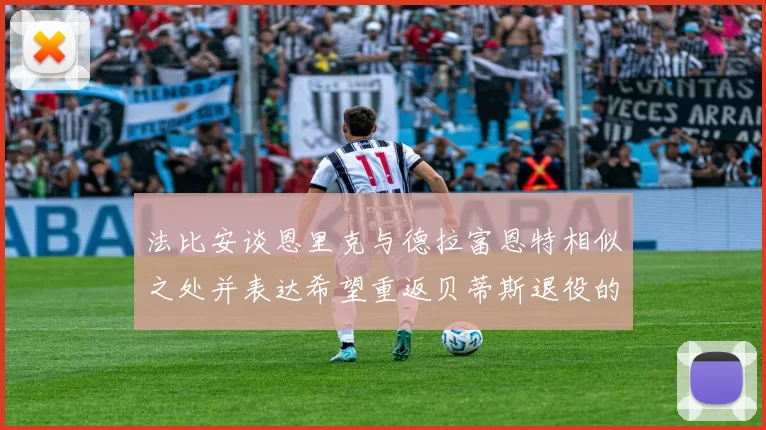 法比安谈恩里克与德拉富恩特相似之处并表达希望重返贝蒂斯退役的愿望